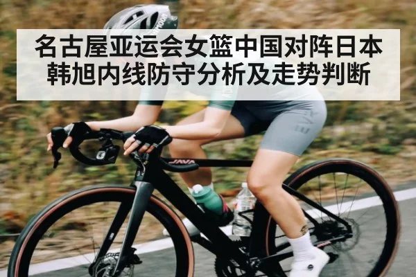 名古屋亚运会女篮中国对阵日本韩旭内线防守分析及走势判断