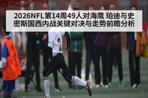 2026NFL第14周49人对海鹰 珀迪与史密斯国西内战关键对决与走势前瞻分析
