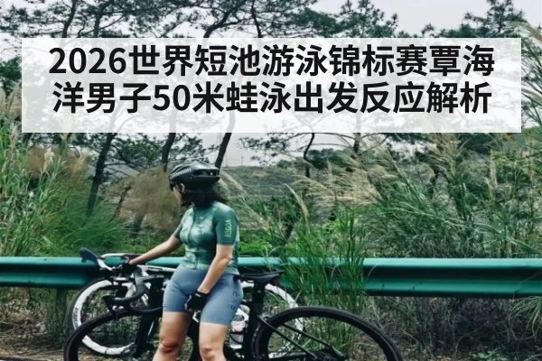 2026世界短池游泳锦标赛覃海洋男子50米蛙泳出发反应解析